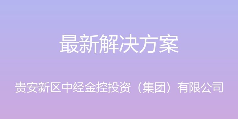 最新解决方案 - 贵安新区中经金控投资（集团）有限公司