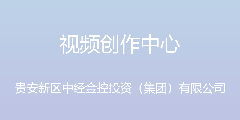 视频创作中心 - 贵安新区中经金控投资（集团）有限公司